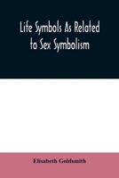 Life Symbols as Related to sex Symbolism: A Brief Study Into the Origin and Significance of Certain Symbols Which Have Been Found in all ... the Tree of Life, the Swastika, and Other So 9354009646 Book Cover