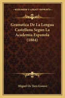Gramatica De La Lengua Castellana Segun La Academia Espanola (1884) 114374103X Book Cover