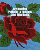 My Beading Patterns & Designs Seed Bead Ideas: Beading Projects Notebook with Peyote Stitch & Square Stitch Graph Paper to Brainstorm Beading Ideas 1679150421 Book Cover