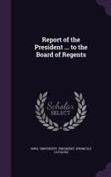 Report of the president ... to the Board of regents 1172474346 Book Cover