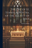 The Life of St. Stanislas Kostka, of the Society of Jesus 1021235075 Book Cover