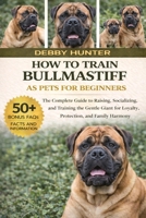 HOW TO TRAIN BULLMASTIFF AS PETS FOR BEGINNERS: The Complete Guide to Raising, Socializing, and Training the Gentle Giant for Loyalty, Protection, and Family Harmony B0GFSXWZZR Book Cover