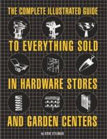 The Complete Illustrated Guide to Everything Sold in Hardware Stores and Garden Centers 0762414936 Book Cover