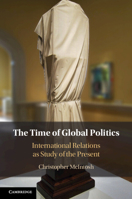 The Time of Global Politics: International Relations as Study of the Present 1009386816 Book Cover