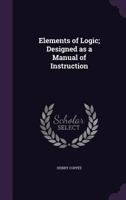 Elements of logic; designed as a manual of instruction B0BNJYHNGT Book Cover