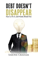Debt Doesn't Disappear: Face it, Fix it, and finally Break Free 1036930181 Book Cover