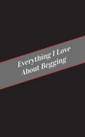 Everything I Love About Begging: A Safe Place For Your Kinky Thoughts 1545587566 Book Cover