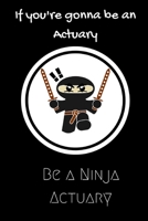 If Your gonna be an Actuary be a Ninja Actuary: For the Actuary in your life.Joke/Gag/Fun gift for all Seasons.Notebook/Journal to write in.Creative writing, creative listings, scheduling, organizing  1702528987 Book Cover