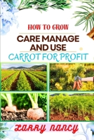 How to Grow Care Manage and Use Carrot for Profit: guide to Growing and Profiting from Carrots Learn the Art of Successful Carrot Cultivation, Effecti B0CS6Q39R7 Book Cover