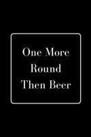One More Round Then Beer: Funny Gag Notebook to Write In 1712160044 Book Cover