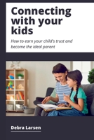 Connecting With Your Kids: How To Earn Your Child's Trust And Become An Ideal Parent B0BGP4PWCJ Book Cover