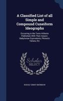 A Classified List of all Simple and Compound Cuneiform Ideographs: Occurring in the Texts Hitherto Published, With Their Assyro-Babylonian Equivalents, Phonetic Values, Etc 1017027765 Book Cover