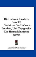 Die Hofmark Innichen, Parts 1-2: Geschichte Der Hofmark Innichen, Und Topographie Der Hofmark Innichen (1908) 1161101713 Book Cover