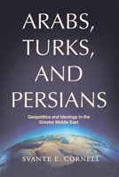 Arabs, Turks, and Persians: Geopolitics and Ideology in the Greater Middle East 1963271459 Book Cover