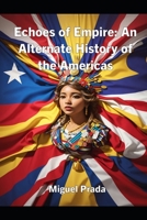 Echoes of Empire: An Alternate History of the Americas B0CJ4CD823 Book Cover