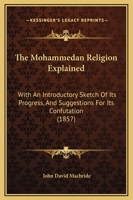 The Mohammedan Religion Explained: With An Introductory Sketch Of Its Progress, And Suggestions For Its Confutation 1165095718 Book Cover