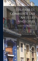 Histoire Et Commerce Des Antilles Angloises: Où L'on Trouve L'état Actuel De Leur Population & Quelques Détails Sur Le Commerce De Contrebande Des ... Loix Principales Qui Con... 1019034394 Book Cover