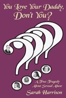 You Love Your Daddy, Don't You?: A True Tragedy About Sexual Abuse 0980919142 Book Cover