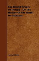 The Round Towers of Ireland: Or, The History of the Tuath-de-danaans 1499773196 Book Cover