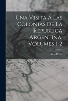 Una Visita � Las Colonias De La Republica Argentina, Volumes 1-2 1016997213 Book Cover