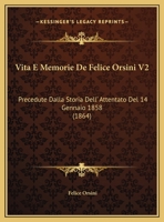 Vita E Memorie De Felice Orsini V2: Precedute Dalla Storia Dell' Attentato Del 14 Gennaio 1858 (1864) 1168166144 Book Cover