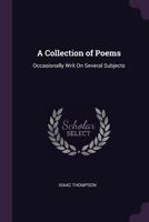 A collection of poems, occasionally writ on several subjects. By Isaac Thompson. 1377865266 Book Cover