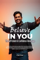 Believe in You: The Self-Esteem & Confidence Advantage: Your Path to Lasting Self-Esteem & Confidence: 9 Proven Principles to Conquer Fear, Unleash ... Empowered Life & Actionable Growth Series) B0DRBMWTWW Book Cover