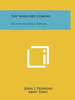 The Yanks Are Coming: The Story Of John J. Pershing 1014650372 Book Cover