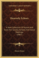 Heavenly Echoes: A New Collection Of Hymns & Tunes For Sunday Schools And Social Meetings 1166578348 Book Cover