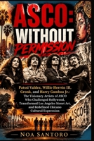 ASCO: WITHOUT PERMISSION: Patssi Valdez, Willie Herrón III, Gronk, and Harry Gamboa Jr.: The Visionary Artists of ASCO Who Challenged Hollywood, ... and Redefined Chicano Cultural Expression B0H3PXJ82T Book Cover