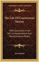 The Life of Gouverneur Morris: with Selections from his Correspondence and Miscellaneous Papers 0530271877 Book Cover