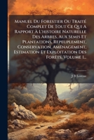Manuel Du Forestier Ou TraitÃ(c) Complet De Tout Ce Qui A Rapport à L'histoire Naturelle Des Arbres, Aux Semis Et Plantations, Repeuplement, ... Des ForÃats, Volume 1... (French Edition) 1024657787 Book Cover