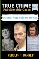True Crime Unbelievable Cases:Vol 3: 5 Serial Nurse Killers Stories (True Crime Series) B0CKDFW625 Book Cover