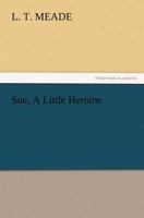 Sue: The Story of a Little Heroine and Her Friend 1515124932 Book Cover