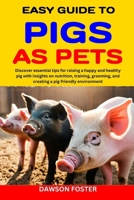 EASY GUIDE TO PIGS AS PETS: Discover essential tips for raising a happy and healthy pig with insights on nutrition, training, grooming, and creating a pig-friendly environment B0CN69VDHT Book Cover