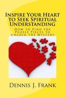 Inspire Your Heart to Seek Spiritual Understanding: How are You Fitting Together All the Pieces to the Puzzle of Your Life? 1500584037 Book Cover