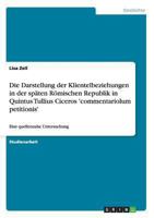 Die Darstellung der Klientelbeziehungen in der späten Römischen Republik in Quintus Tullius Ciceros 'commentariolum petitionis': Eine quellennahe Untersuchung 3640263405 Book Cover