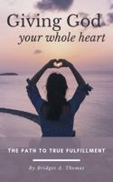 Giving God Your Whole Heart : The Path to True Fulfillment 1732202052 Book Cover