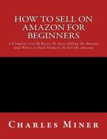 How To Sell On Amazon For Beginners: A Complete List Of Basics To Start Selling On Amazon And Where to Find Products To Sell On Amazon 1530996848 Book Cover