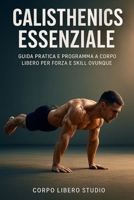 Calisthenics Essenziale: Guida pratica e programma a corpo libero per forza e skill ovunque (Italian Edition) B0FQ2XD3Q1 Book Cover