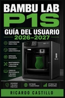 Bambu Lab P1S Guía del Usuario 2026–2027: Instrucciones Completas de Instalación, Calibración, Mantenimiento y Solución de Errores para Principiantes y Expertos (Spanish Edition) B0H66WX75S Book Cover