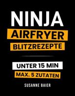 Ninja Airfryer Blitzrezepte: In unter 15 Minuten & maximal 5 Zutaten – einfache, schnelle und knusprige Rezepte für die Ninja Heißluftfritteuse | ... & Faule | inkl. Bonus (German Edition) 1972126113 Book Cover