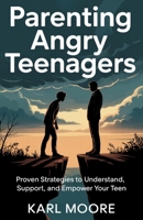 Parenting Angry Teenagers: Proven Strategies to Understand, Support, and Empower Your Teen B0FDQQY4CX Book Cover