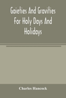 Gaieties and Gravities for Holy Days and Holidays (Classic Reprint) 9354004547 Book Cover