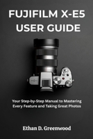 FUJIFILM X-E5 USER GUIDE: Your Step by Step Manual to Mastering Every Feature and Taking Great Photos B0G7LBY8SP Book Cover