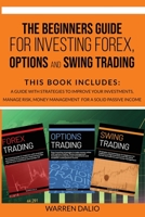 THE BEGINNERS GUIDE FOR INVESTING FOREX, OPTIONS AND SWING TRADING: 3 BOOKS IN 1: GUIDE WITH STRATEGIES TO IMPROVE YOUR INVESTMENTS, MANAGE RISK, MONEY MANAGEMENT FOR A SOLID PASSIVE INCOME 1801259038 Book Cover