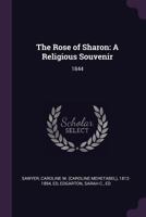 The Rose of Sharon: A Religious Souvenir: 1844 1358585407 Book Cover
