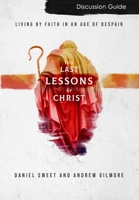 The Last Lessons of Christ Discussion Guide: Living by Faith in an Age of Despair 1696700035 Book Cover