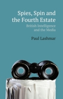 Spies, Spin and the Fourth Estate: British Intelligence and the Media 1474443087 Book Cover