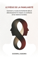 LE PIÈGE DE LA FAMILIARITÉ: Comment un excès de familiarité détruit silencieusement le respect, la confiance et les relations durables (French Edition) B0HC8BMHS4 Book Cover